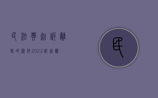 民法典起诉离婚的条件（2022诉讼离婚的程序是怎样的,应当判决离婚的条件是什么）