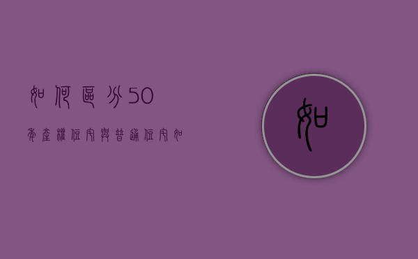 如何区分50年产权住宅与普通住宅（如何区分50年产权住宅与普通住宅的区别）