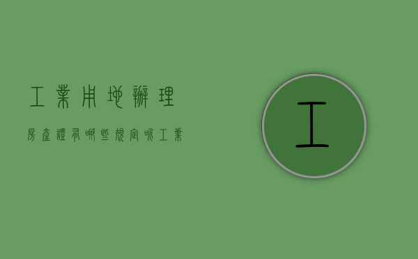 工业用地办理房产证有哪些规定呢？（工业用地做房产证需要缴纳什么税）