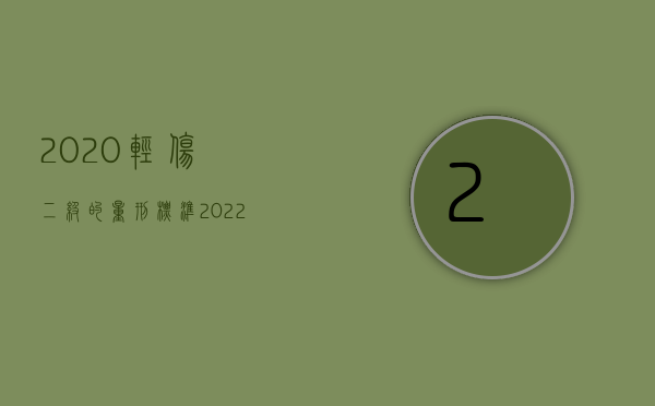 2020轻伤二级的量刑标准（2022轻伤害量二级量刑标准如何规定的）