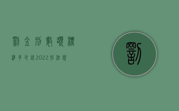 罚金刑数额标准多少钱（2022刑法规定罚金数额确定的办法是怎样的）