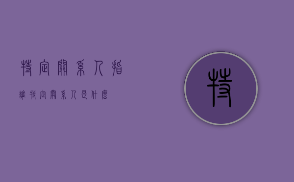 特定关系人指谁（特定关系人是什么）