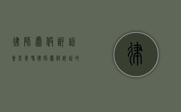 律师虚假诉讼会坐牢吗（律师虚假诉讼的后果）