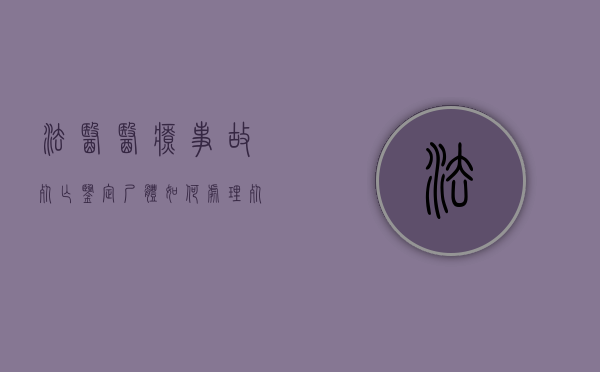 法医医疗事故死亡鉴定尸体如何处理？（死亡法医鉴定报告要几天才出结果）