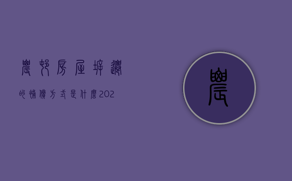 农村房屋拆迁的补偿方式是什么？（2021年农村拆迁房屋补偿标准）