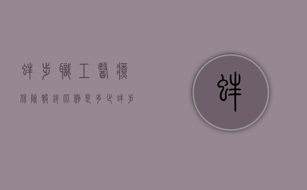 蚌埠职工医疗保险报销比例是多少（蚌埠市工伤医疗保险待遇包括什么费用）