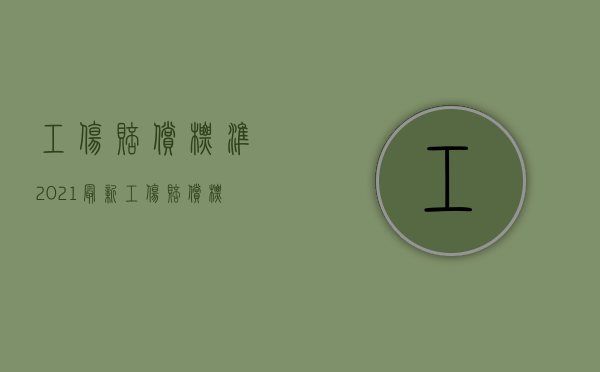 工伤赔偿标准2021最新工伤赔偿标准表格（2022申请工伤赔偿手续繁琐吗）