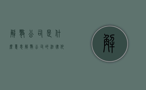 解散公司是什么意思（解散公司的法律依据）