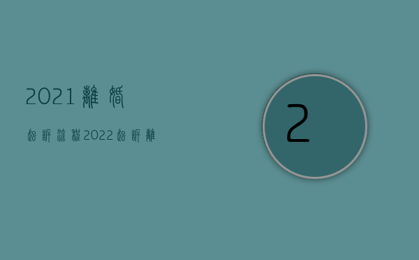 2021离婚起诉流程（2022起诉离婚怎样算简易程序）