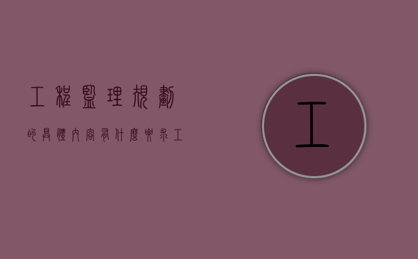 工程监理规划的具体内容有什么要求（工程监理规划的具体内容有什么作用）