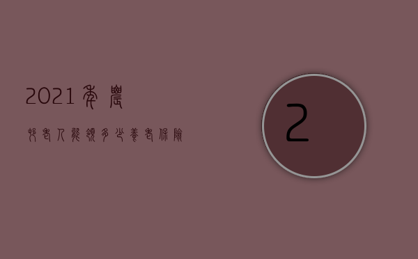 2021年农村老人能领多少养老保险金（2022农村老人交通事故按城市标准赔偿的条件是什么）