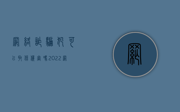 网络诈骗犯可以取保候审吗（2022网络诈骗要什么条件才能取保候审）