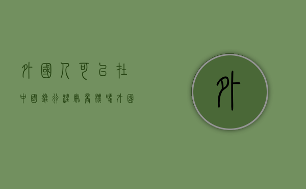 外国人可以在中国进行注册商标吗（外国人可以在中国进行注册商标吗知乎）