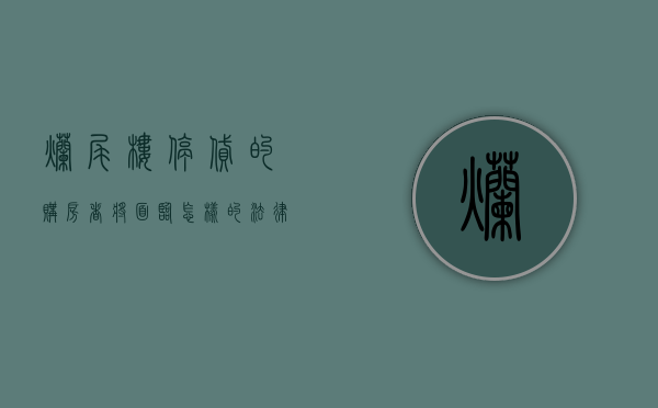 烂尾楼停贷的购房者将面临怎样的法律后果（房屋烂尾如何终止继续还贷款）