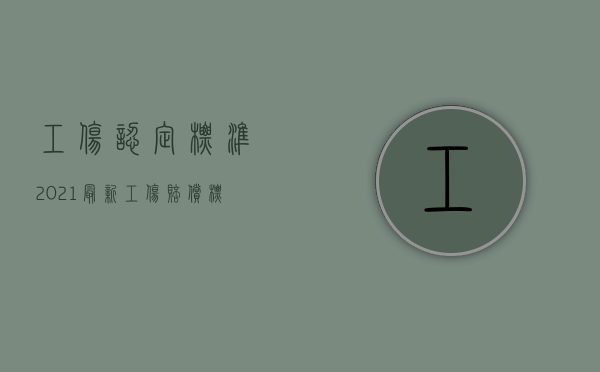 工伤认定标准2021最新工伤赔偿标准表（2022申请认定工伤和侵权是否能同时赔偿）