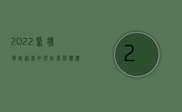 2022医疗损害过错如何计算赔偿标准（2022医疗损害过错如何计算赔偿）