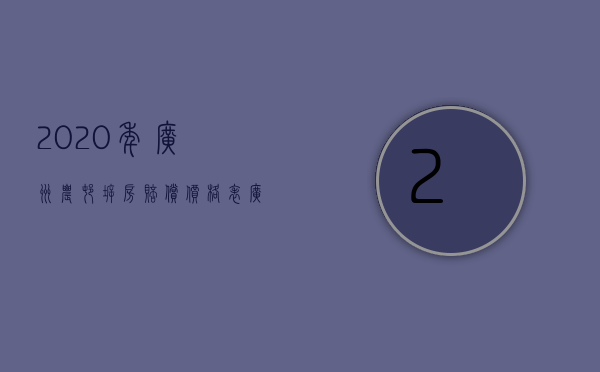 2020年广州农村拆房赔偿价格表（广州农村拆迁补偿）