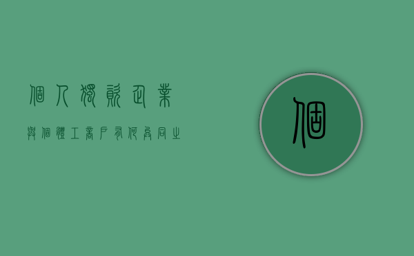 个人独资企业与个体工商户有何异同之处（个人独资企业与个体工商户有何异同和不同）