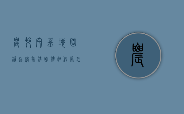 农村宅基地面积超过批准面积如何处理（宅基地面积超出了能确权吗）