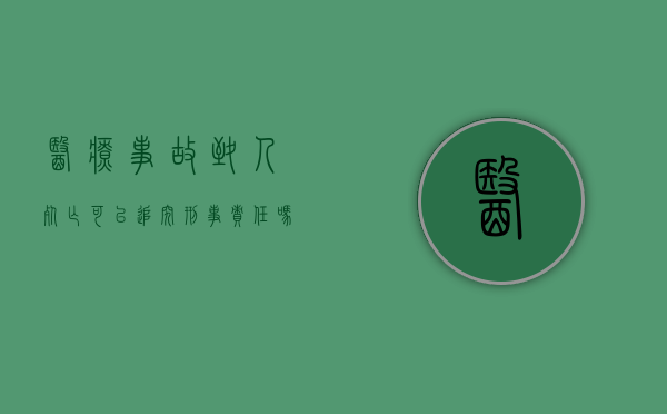 医疗事故致人死亡可以追究刑事责任吗判几年（医疗事故致人死亡的追责）