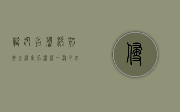 侵犯名誉权赔偿金（侵害名誉权一般要求被告赔付多少钱）