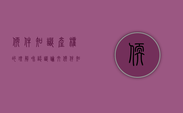 软件知识产权的理解和认识论文（软件知识产权的理解和认识和理解）