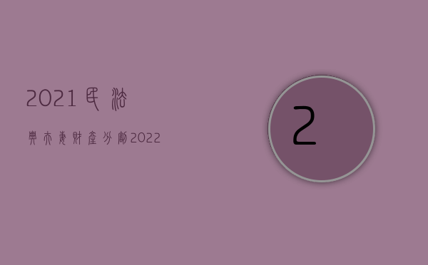 2021民法典夫妻财产分割（2022现行民法典关于财产分割规定是怎样的）