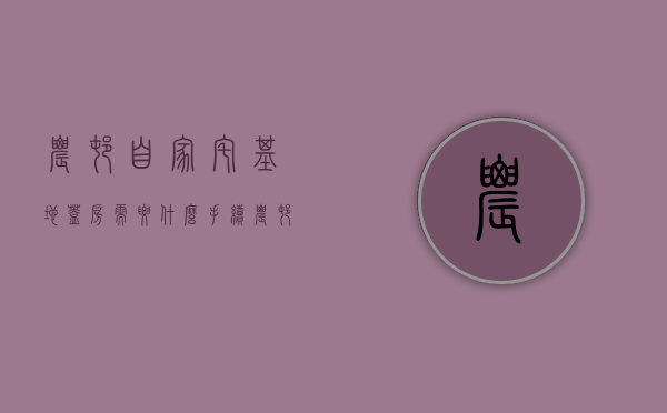 农村自家宅基地盖房需要什么手续（农村在自家宅基地盖楼违法吗）