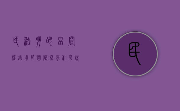 民法典的留置权适用范围限制有什么规定（民法典留置权的期限是多长时间）