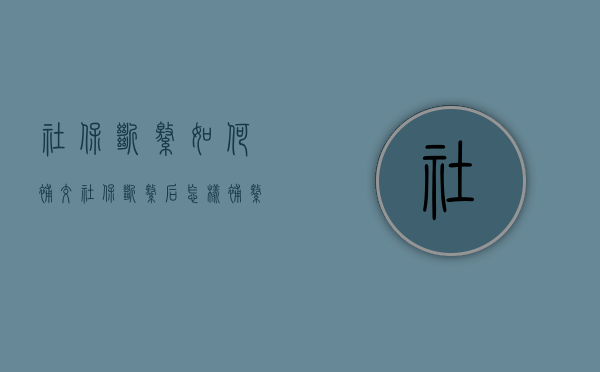 社保断缴如何补交（社保断缴后怎样补缴）