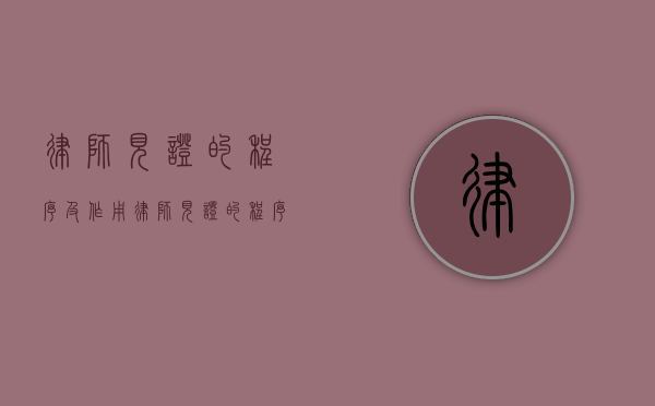 律师见证的程序及作用（律师见证的程序及作用是什么）