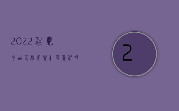 2022注册食品商标需要什么条件呀（2022注册食品商标需要什么条件）