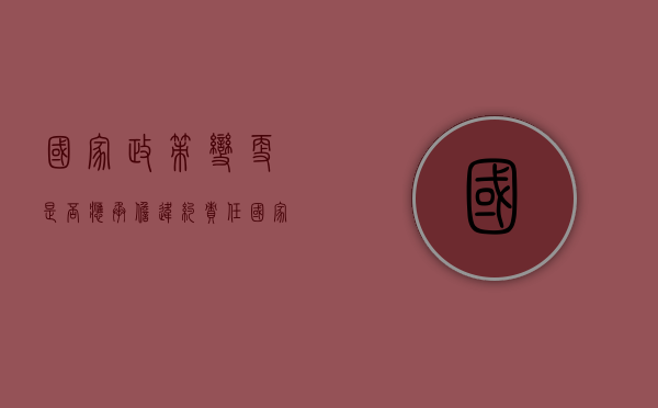 国家政策变更是否应承担违约责任（国家政策的变更是不是不可抗力）