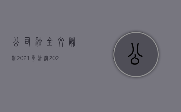 公司法全文最新2021华律网（2022有限合伙缴付出资有什么规定）