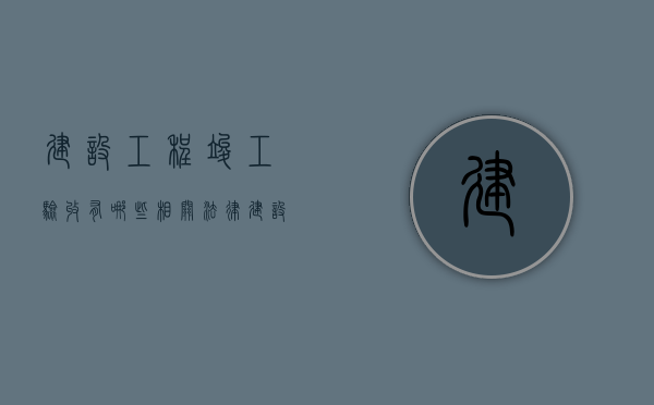 建设工程竣工验收有哪些相关法律（建设工程竣工验收的法律依据）