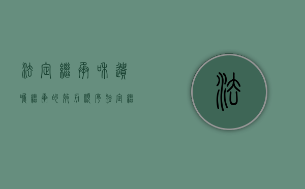 法定继承和遗嘱继承的效力顺序（法定继承与代书遗嘱相关知识）