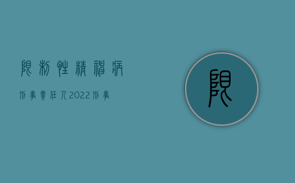 限制性精神病刑事责任人（2022刑事责任年龄如何区分,精神病的规定是怎样）