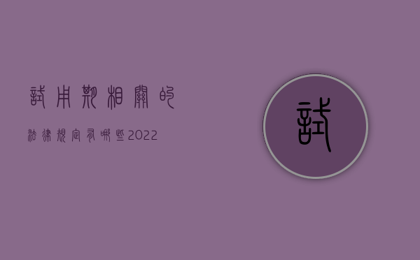 试用期相关的法律规定有哪些（2022试用期的特殊规定有哪些）