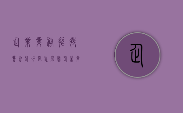 企业业务招待费会计分录怎么写（企业业务招待费会计分录怎么做）