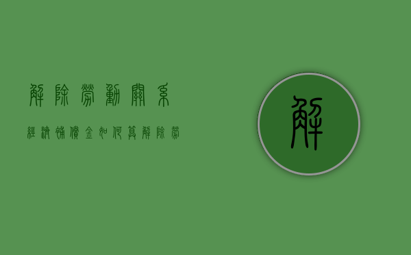 解除劳动关系经济补偿金如何算（解除劳动关系补偿标准）