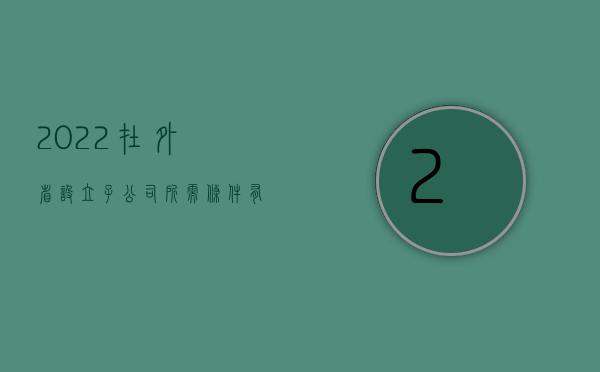 2022在外省设立子公司所需条件有哪些（2022在外省设立子公司所需条件）