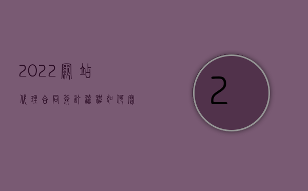 2022网站代理合同签订流程如何写（2022网站代理合同签订流程如何）