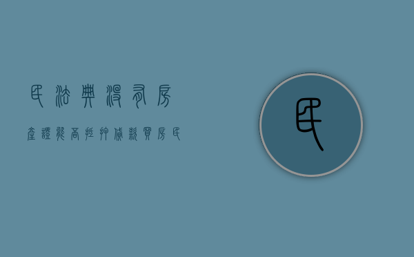 民法典没有房产证能否抵押贷款买房（民法典没有房产证能否抵押贷款呢）