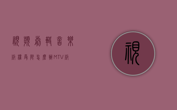 视频剪辑音乐版权受限怎么办（MTV版权怎么保护）