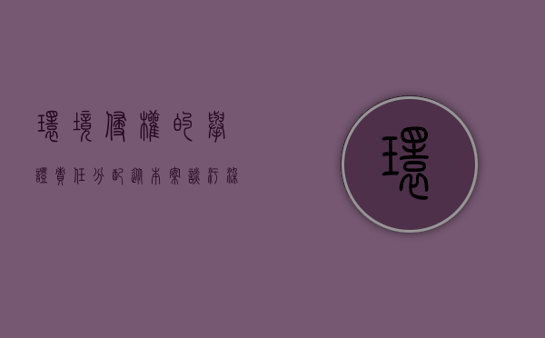 环境侵权的举证责任分配（从本案谈污染环境侵权案件的举证责任分配）