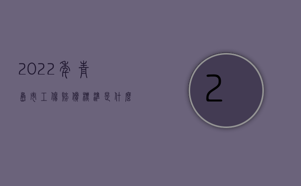 2022年青岛市工伤赔偿标准是什么样的（2022年青岛市工伤赔偿标准是什么？）