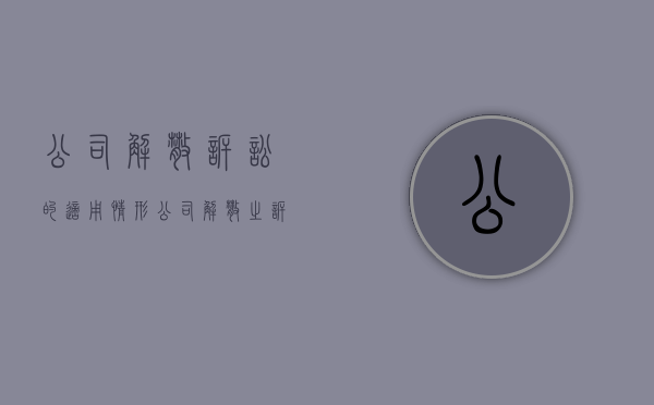 公司解散诉讼的适用情形（公司解散之诉的受理条件是什么）