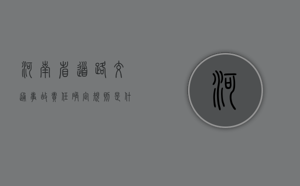 河南省道路交通事故责任确定规则是什么（河南省道路交通人身损害赔偿标准2022）