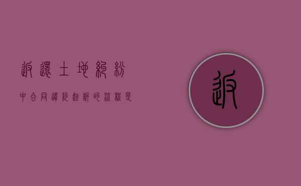 返还土地纠纷中合同违约起诉的流程是怎么样的？（土地返还政策最新消息）