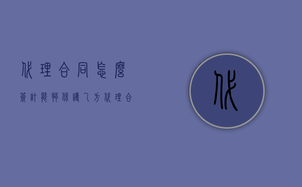 代理合同怎么签订能够保护乙方（代理合同怎么签）